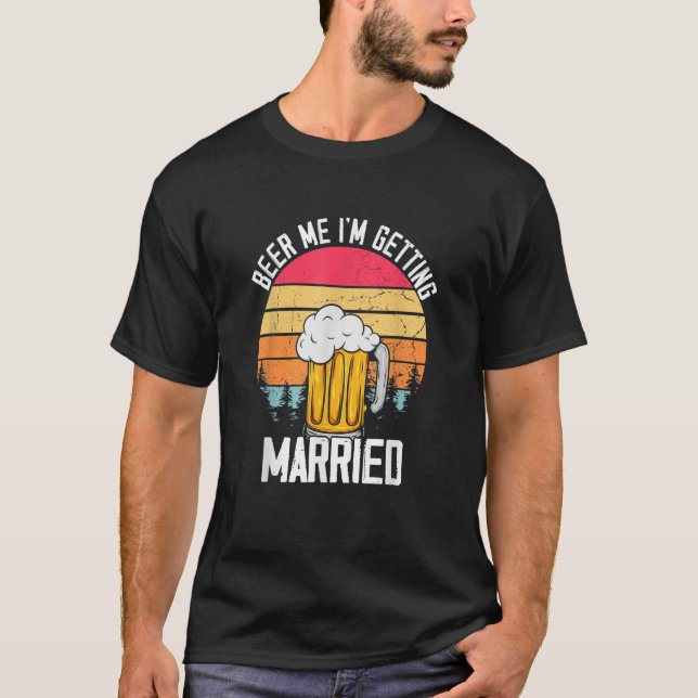 Beer Me I'm Getting Married Bride Groom Wedding T-Shirt (Front)