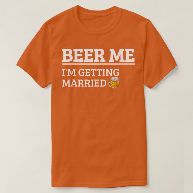 Beer Me I'm Getting Married Funny Groom Bachelor B T-Shirt (Design Front)