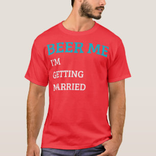 Beer Me Im Getting Married Funny Groom Bachelor Br T-Shirt