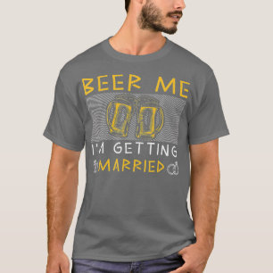 Beer Me I'm Getting Married Funny Groom Bachelor P T-Shirt