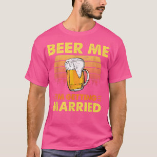 Beer Me Im Getting Married Funny Groom Bride Bache T-Shirt