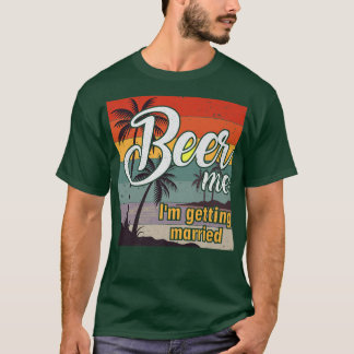 Beer Me Im Getting Married Groom Bride Bachelor Pa T-Shirt