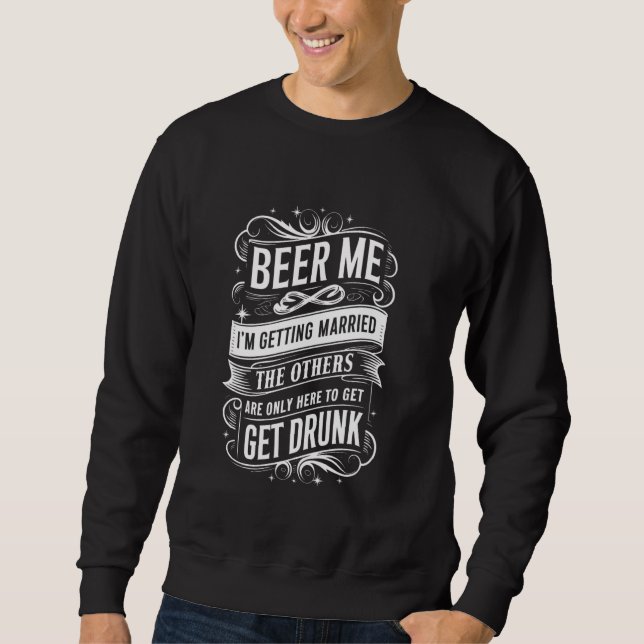 Beer Me I'm Getting Married Groom Fun Sweatshirt (Front)