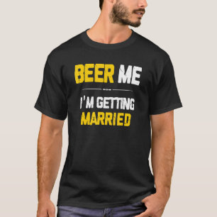 Beer Me I'm Getting Married Groom Groomsmen Bachel T-Shirt