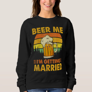Beer Me I'm Getting Married Men Groom Bachelor Pa Sweatshirt