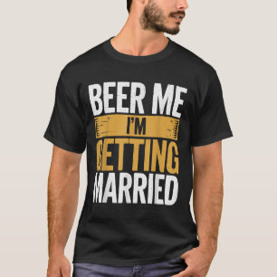 Beer Me Im Getting Married T-Shirt