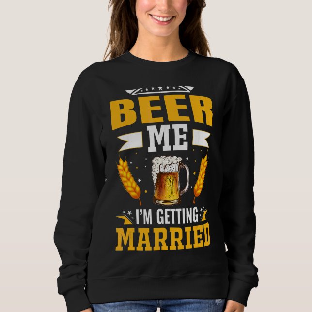 Beer Me I'm Getting Married The Bachelor Party Is  Sweatshirt (Front)