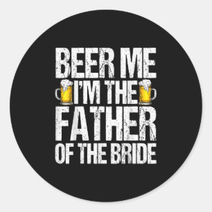 Beer Me Im The Father Of The Bride Alcohol Drinkin Classic Round Sticker