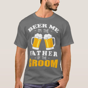 Beer Me Im The Father Of The Groom  T-Shirt
