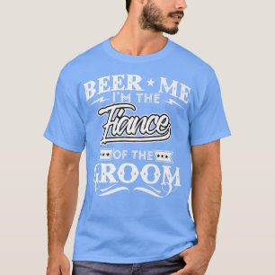 Beer Me Im The Fiance Of The Groom Drinker Beers W T-Shirt