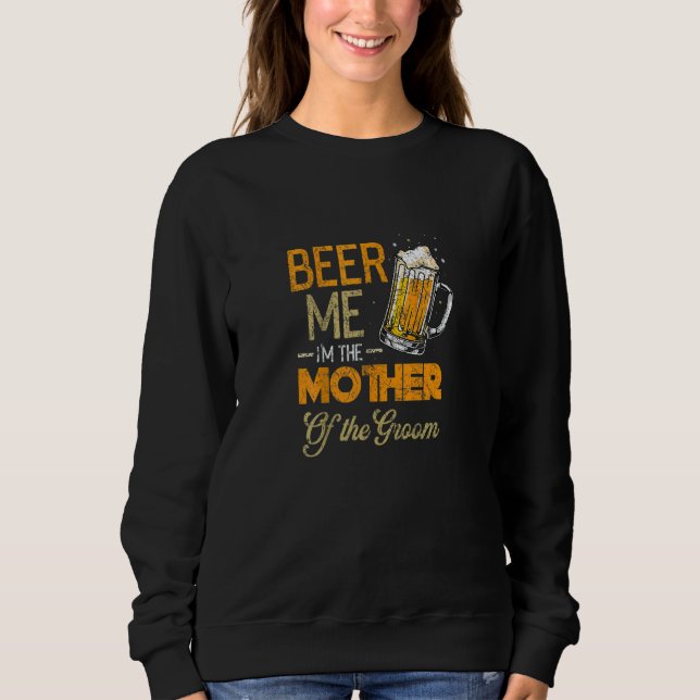 Beer Me I'm The Mother Of The Groom  Mother's Day  Sweatshirt (Front)