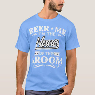Beer Me Im The Nana Of The Groom Drinker Beers Wed T-Shirt