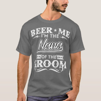 Beer Me Im The Nana Of The Groom Drinker Beers Wed T-Shirt