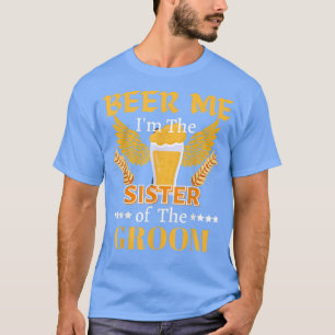 Beer Me Im The Sister of The Groom Groomsman Groom T-Shirt