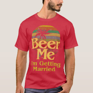 Beer Me Ix27m Getting Married Bride Groom Bachelor T-Shirt