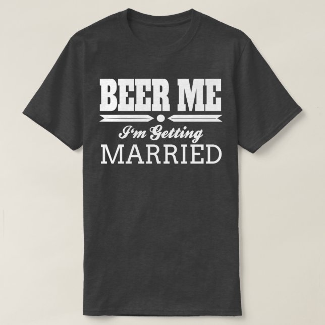 Beer Me Ix27m Getting Married Bride Groom Wedding  T-Shirt (Design Front)