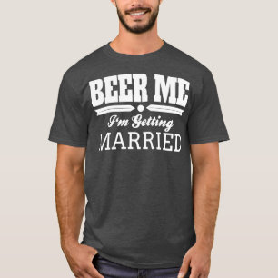 Beer Me Ix27m Getting Married Bride Groom Wedding  T-Shirt