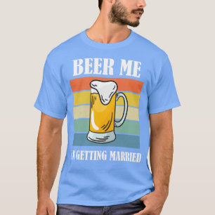 Beer Me Ix27m Getting Married Funny Groom 7 T-Shirt