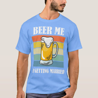 Beer Me Ix27m Getting Married Funny Groom 7 T-Shirt