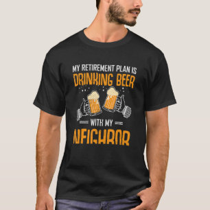 Beer  Neighbors Retirement Plan Drinking Neighborh T-Shirt