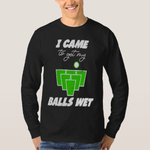 Beer Pong balls came to get my balls wet beer pong T-Shirt