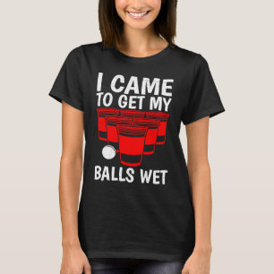 Beer Pong Balls I came to get balls wet beer pong T-Shirt