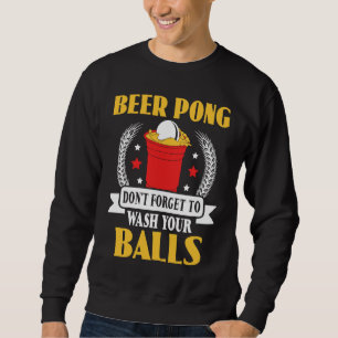 Beer Pong Do not Forget To Wash Your Balls Beer Po Sweatshirt