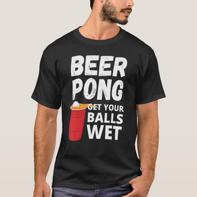 Beer Pong Get Your Balls Wet T-Shirt (Front)