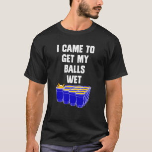 Beer Pong I came to get my balls wet beer pong 1 T-Shirt
