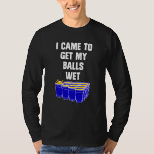 Beer Pong I came to get my balls wet beer pong  1 T-Shirt