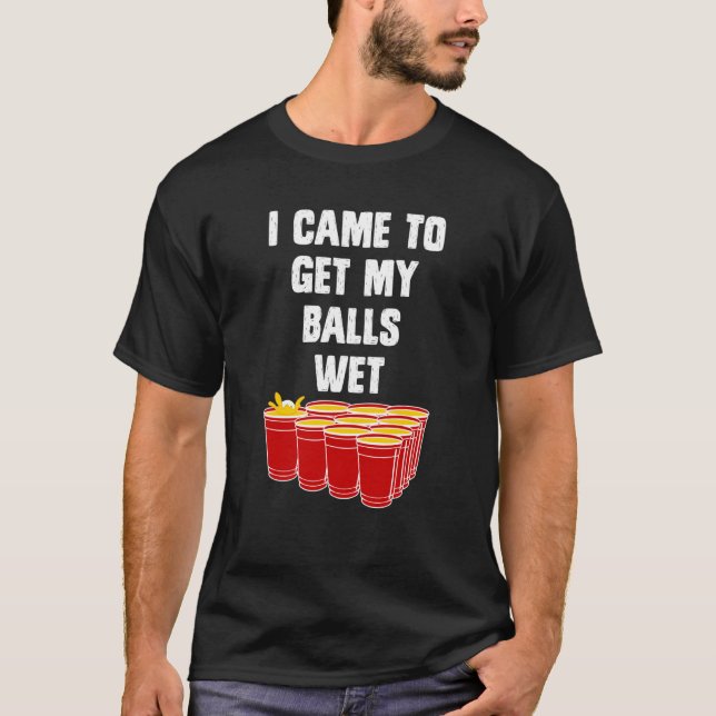 Beer Pong I came to get my balls wet beer pong T-Shirt (Front)