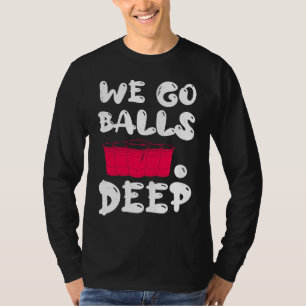 Beer Pong we go balls deep balls beer pong 1 T-Shirt