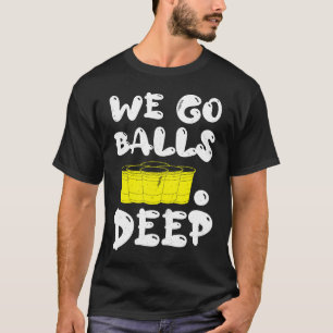 Beer Pong we go balls deep balls beer pong T-Shirt