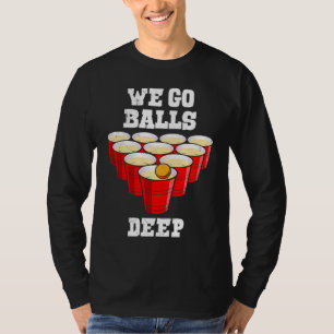 Beer Pong we go balls deep party beer pong T-Shirt
