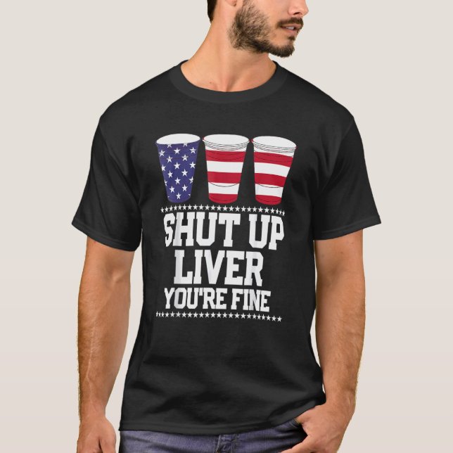 Beer Shut Up Liver You're Fine 4th Of July Usa Fla T-Shirt (Front)