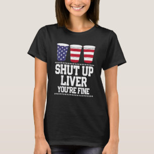 Beer Shut Up Liver You're Fine 4th Of July Usa Fla T-Shirt