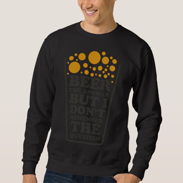 Beer The Answer But I Dont Remember The Question B Sweatshirt (Front)