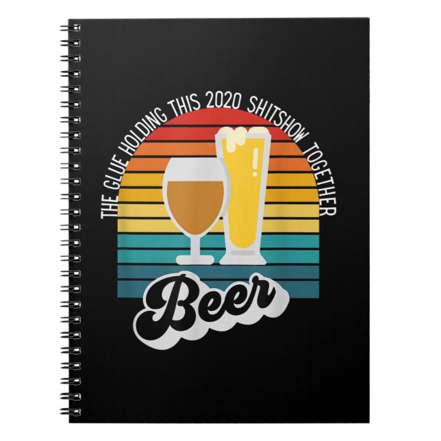 Beer The Glue Holding This 2020 Shitshow Together Notebook (Front)
