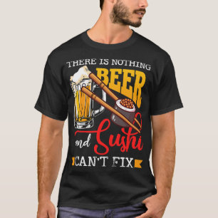Beer There Is Nothing Beer And Sushi Cant Fix Sush T-Shirt