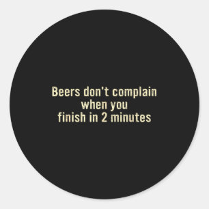 Beers don't complain when you finish in 2 minutes  classic round sticker