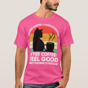 Before Coffee I Hate Everyone After Coffee I Feel  T-Shirt