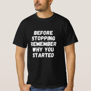 Before stopping remember why you started T-Shirt