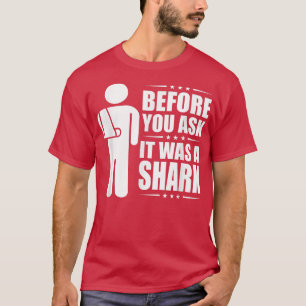 Before You Ask It Was A Shark Broken Arm Fracture3 T-Shirt
