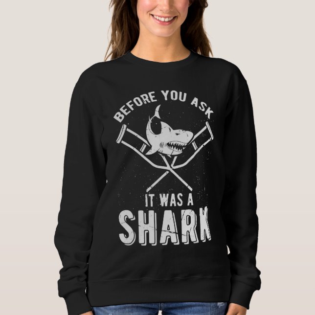 Before You Ask It Was A Shark Broken Arm Fracture  Sweatshirt (Front)