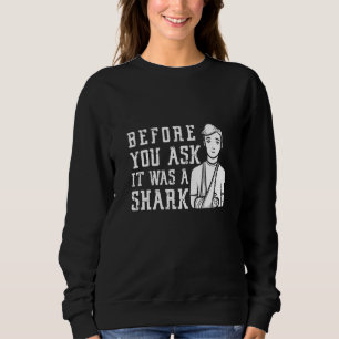 Before You Ask It Was A Shark Broken Arm Fracture Sweatshirt