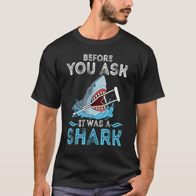 Before You Ask It Was A Shark Broken Leg T-Shirt (Front)