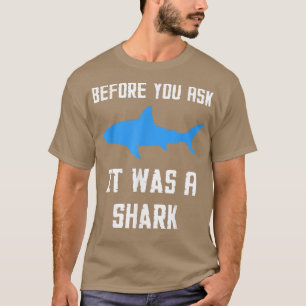 Before You Ask It Was A Shark Funny  T-Shirt