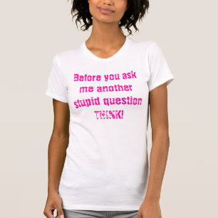 Before you ask me another stupid question THINK! T-Shirt