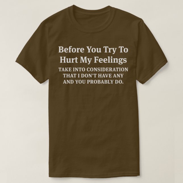 Before You Try To Hurt My Feelings Take Into Consi T-Shirt (Design Front)