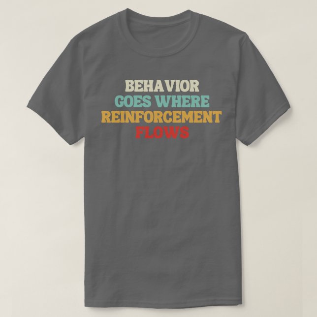 behaviour goes where reinforcement flows T-Shirt (Design Front)